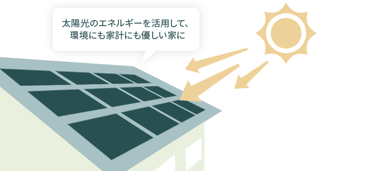 太陽光のエネルギーを活用して、環境にも家計にもやさしい家に